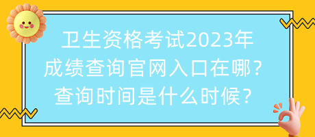 衛(wèi)生資格考試2023年成績查詢官網(wǎng)入口在哪？查詢時間是什么時候？