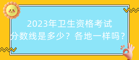 2023年衛(wèi)生資格考試分?jǐn)?shù)線是多少？各地都一樣嗎？