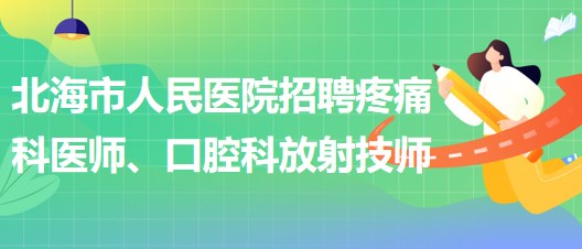 廣西北海市人民醫(yī)院招聘疼痛科醫(yī)師、口腔科放射技師公告