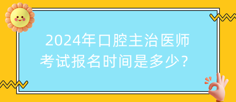 2024年口腔主治醫(yī)師考試報名時間是多少？