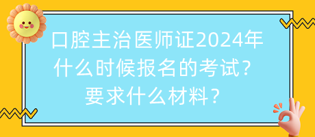 口腔主治醫(yī)師證2024年什么時候報名的考試？要求什么材料？