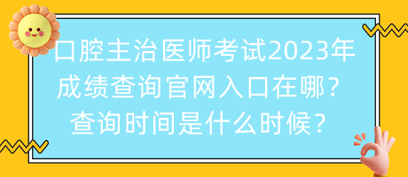 口腔主治醫(yī)師考試2023年成績(jī)查詢官網(wǎng)入口在哪？查詢時(shí)間是什么時(shí)候？