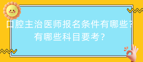 口腔主治醫(yī)師報(bào)名條件有哪些？有哪些科目要考？