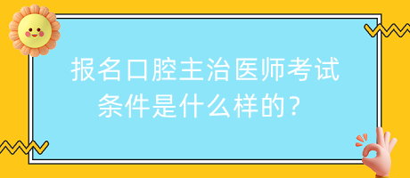 報(bào)名口腔主治醫(yī)師考試條件是什么樣的？