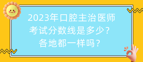 2023年口腔主治醫(yī)師考試分?jǐn)?shù)線是多少？各地都一樣嗎？