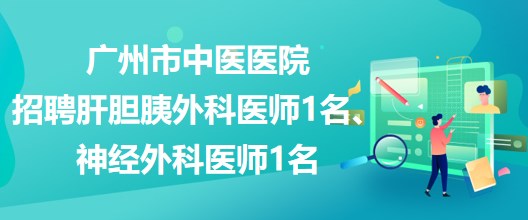 廣州市中醫(yī)醫(yī)院招聘肝膽胰外科醫(yī)師1名、神經(jīng)外科醫(yī)師1名