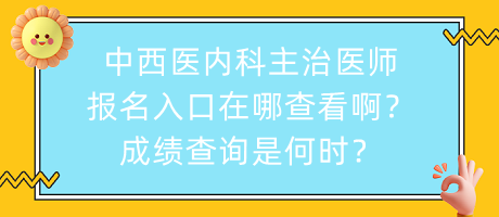 中西醫(yī)內(nèi)科主治醫(yī)師報名入口在哪查看??？成績查詢是何時？