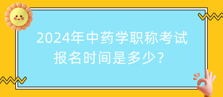 2024年中藥學(xué)職稱(chēng)考試報(bào)名時(shí)間是多少？