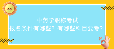 中藥學職稱考試報名條件有哪些？有哪些科目要考？