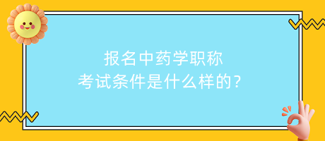 報名中藥學職稱考試條件是什么樣的？