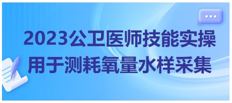 2023公衛(wèi)醫(yī)師技能實(shí)操考點(diǎn)-用于測(cè)耗氧量水樣采集