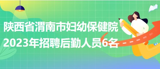 陜西省渭南市婦幼保健院2023年招聘后勤人員6名