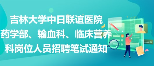 吉林大學(xué)中日聯(lián)誼醫(yī)院藥學(xué)部、輸血科、臨床營(yíng)養(yǎng)科崗位人員招聘筆試通知