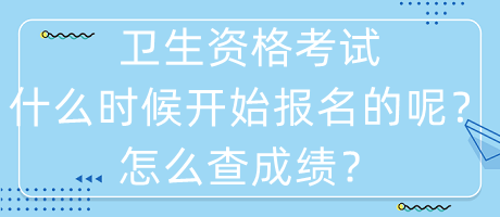 衛(wèi)生資格考試什么時候開始報名的呢？怎么查成績？