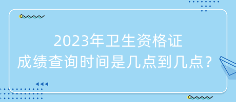 2023年衛(wèi)生資格證成績查詢時間是幾點到幾點？