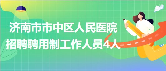 濟南市市中區(qū)人民醫(yī)院2023年5月招聘聘用制工作人員4人