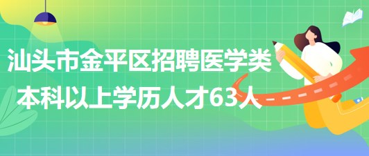 汕頭市金平區(qū)2023年招聘醫(yī)學(xué)類(lèi)本科以上學(xué)歷專(zhuān)業(yè)技術(shù)人才63人