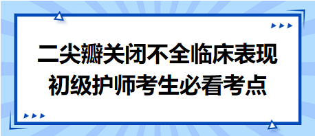 二尖瓣關(guān)閉不全臨床表現(xiàn)-2024初級護(hù)師考生必看考點