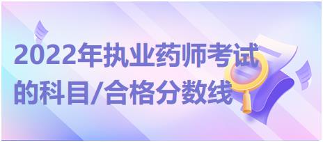 2022年執(zhí)業(yè)藥師考試的科目/合格分?jǐn)?shù)線？