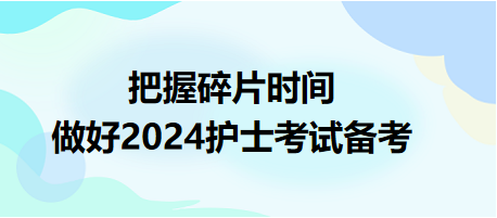 把握碎片時間，做好2024護士資格考試備考