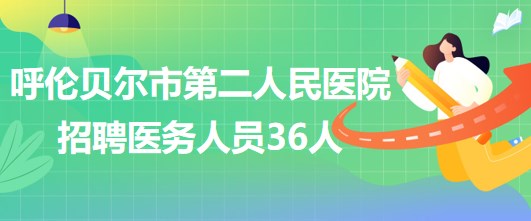 內(nèi)蒙古呼倫貝爾市第二人民醫(yī)院2023年招聘醫(yī)務(wù)人員36人