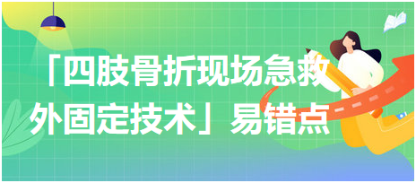 基本操作「四肢骨折現(xiàn)場(chǎng)急救外固定技術(shù)」易錯(cuò)點(diǎn)及扣分點(diǎn)