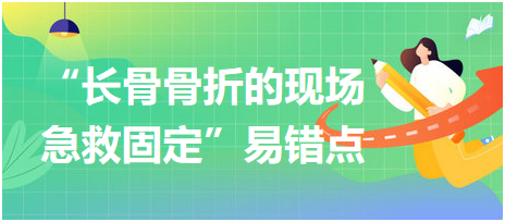 “長骨骨折的現(xiàn)場急救固定”易錯(cuò)點(diǎn)