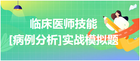 2023臨床執(zhí)業(yè)醫(yī)師技能考試病例分析實戰(zhàn)模擬題