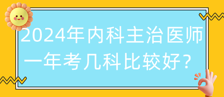 2024年內(nèi)科主治醫(yī)師一年考幾科比較好？