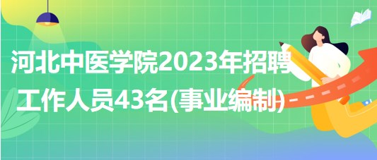 河北中醫(yī)學院2023年招聘工作人員43名(事業(yè)單位編制)