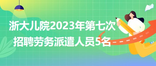 浙江大學(xué)醫(yī)學(xué)院附屬兒童醫(yī)院2023年第七次招聘勞務(wù)派遣人員5名