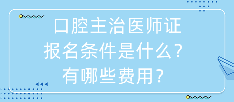 口腔主治醫(yī)師證報(bào)名條件是什么？有哪些費(fèi)用？