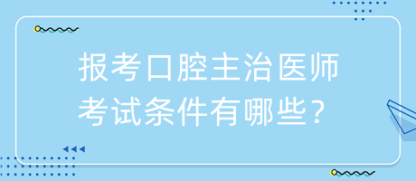 報(bào)考口腔主治醫(yī)師考試條件有哪些？