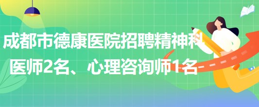 成都市德康醫(yī)院招聘精神科醫(yī)師2名、心理咨詢(xún)師1名