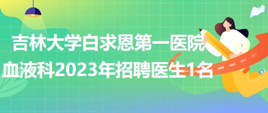 吉林大學(xué)白求恩第一醫(yī)院血液科2023年招聘醫(yī)生1名