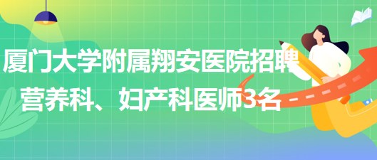 廈門大學(xué)附屬翔安醫(yī)院2023年招聘營(yíng)養(yǎng)科、婦產(chǎn)科醫(yī)師3名