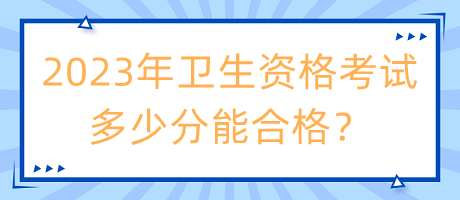 2023年衛(wèi)生資格考試多少分能合格？