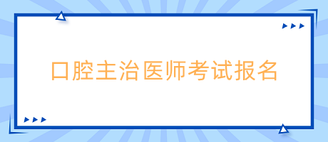 口腔主治醫(yī)師考試報(bào)名