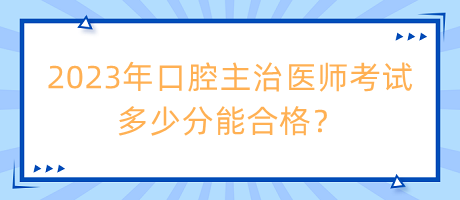 2023年口腔主治醫(yī)師考試多少分能合格？