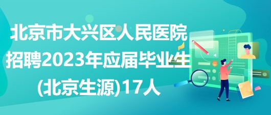 北京市大興區(qū)人民醫(yī)院招聘2023年應(yīng)屆畢業(yè)生(北京生源)17人