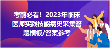 考前必看！2023年臨床醫(yī)師資格考試實(shí)踐技能病史采集答題模板及答案參考！