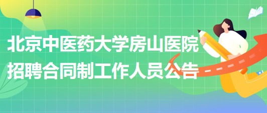 北京中醫(yī)藥大學(xué)房山醫(yī)院2023年招聘合同制工作人員公告