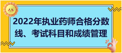 湖南2022年執(zhí)業(yè)藥師合格分?jǐn)?shù)線、考試科目和成績管理