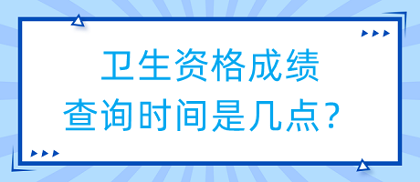 衛(wèi)生資格成績查詢時間是幾點？