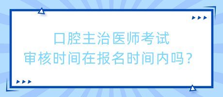 口腔主治醫(yī)師考試審核時間在報名時間內嗎？