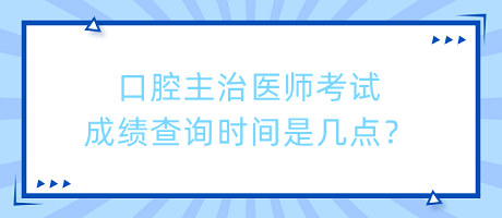 口腔主治醫(yī)師考試成績查詢時間是幾點？