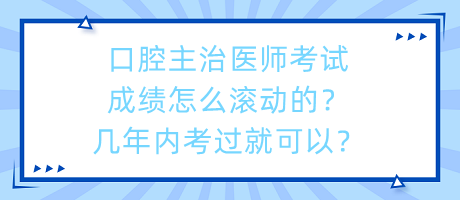 口腔主治醫(yī)師考試成績(jī)?cè)趺礉L動(dòng)的？幾年內(nèi)考過(guò)就可以？