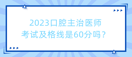 2023口腔主治醫(yī)師考試及格線是60分嗎？