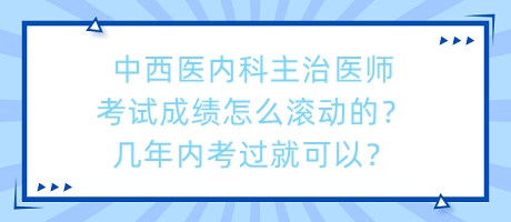 中西醫(yī)內(nèi)科主治醫(yī)師考試成績?cè)趺礉L動(dòng)的？幾年內(nèi)考過就可以？