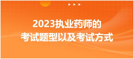 2023執(zhí)業(yè)藥師的考試題型以及考試方式！